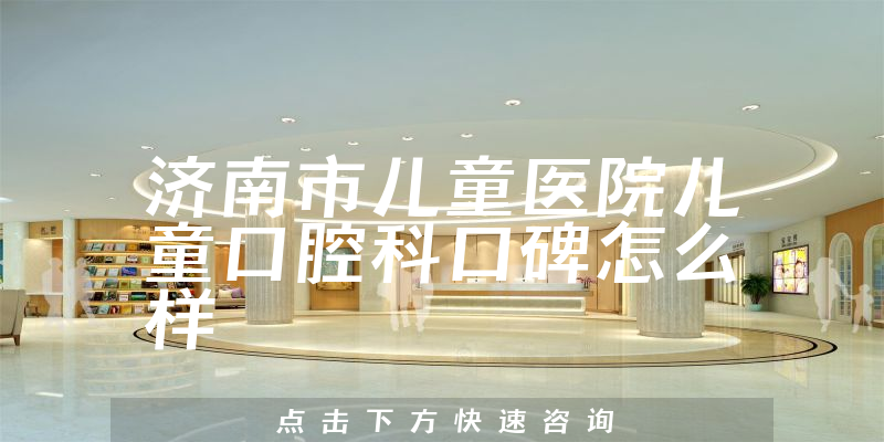 濟(jì)南市兒童醫(yī)院兒童口腔科