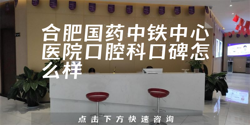 合肥國藥中鐵中心醫(yī)院口腔科