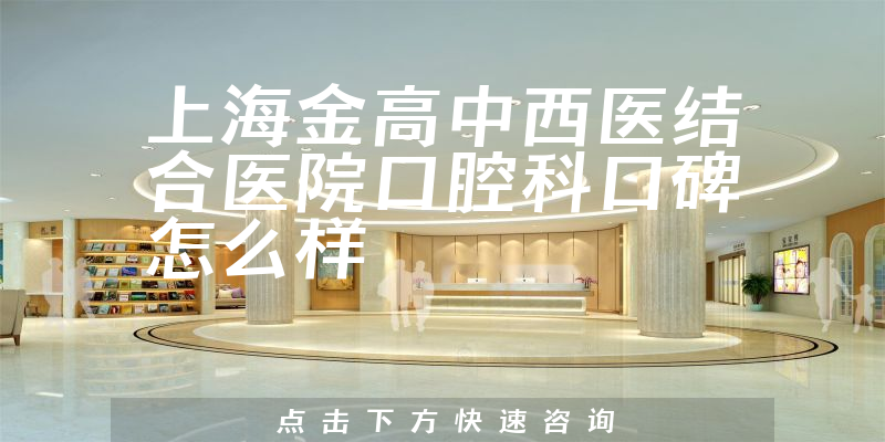 上海金高中西醫(yī)結合醫(yī)院口腔科