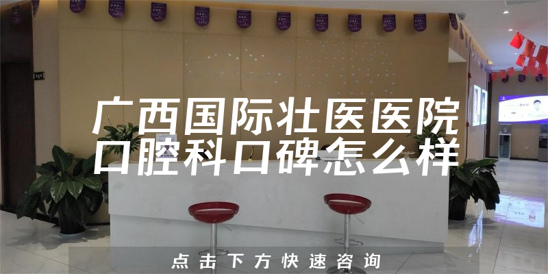 廣西國際壯醫(yī)醫(yī)院口腔科