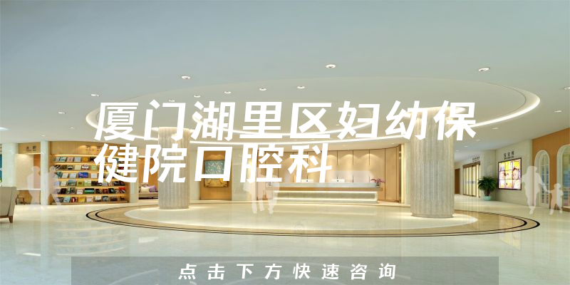 廈門湖里區(qū)婦幼保健院口腔科