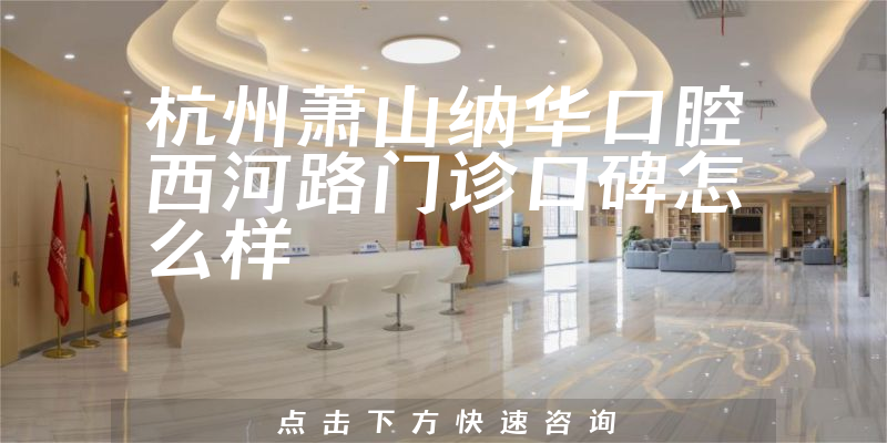 杭州蕭山納華口腔西河路門診