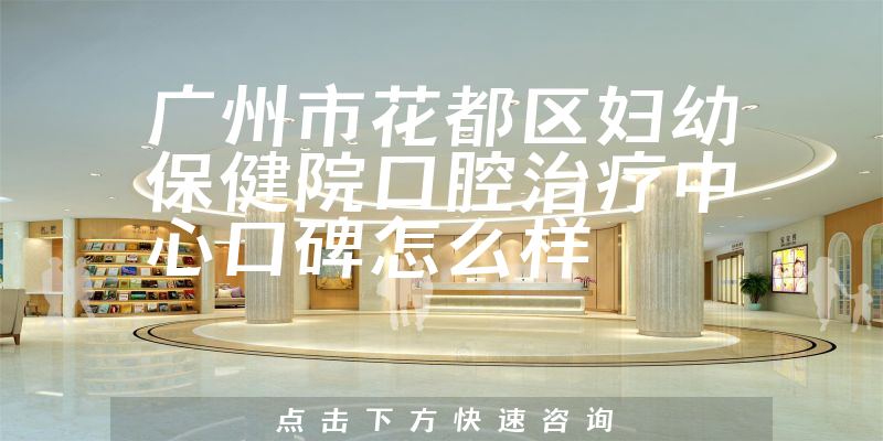 廣州市花都區(qū)婦幼保健院口腔治療中心