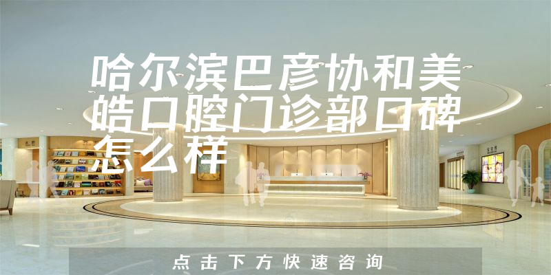 哈爾濱巴彥協(xié)和美皓口腔門診部