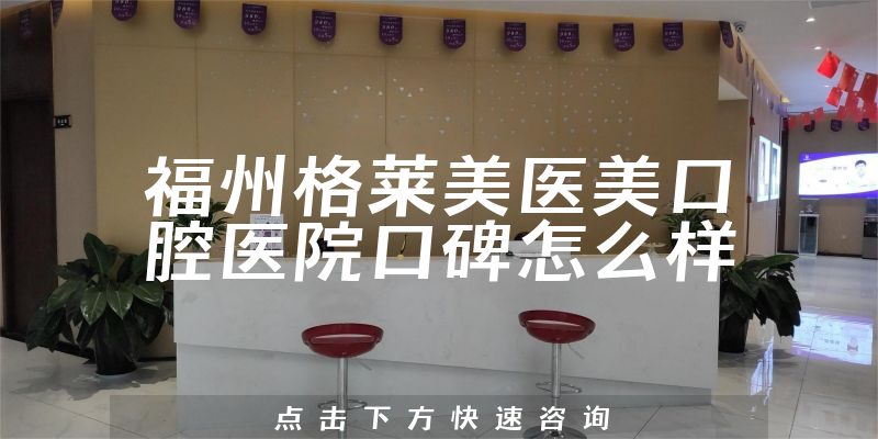 福州格萊美醫(yī)美口腔醫(yī)院