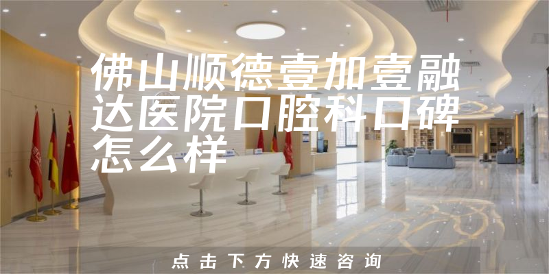 佛山順德壹加壹融達(dá)醫(yī)院口腔科