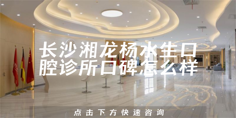 長(zhǎng)沙湘龍楊水生口腔診所