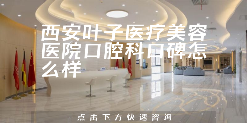 西安葉子醫(yī)療美容醫(yī)院口腔科