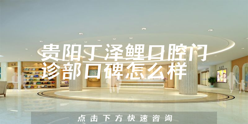 貴陽(yáng)丁澤鯉口腔門(mén)診部