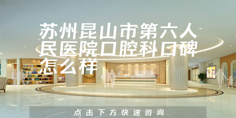 蘇州昆山市第六人民醫(yī)院口腔科