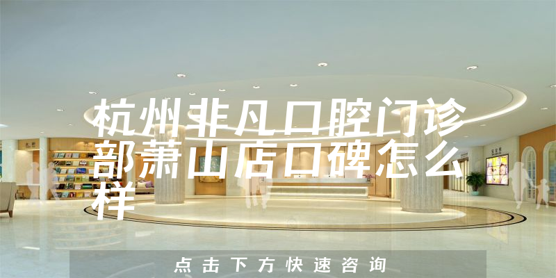 杭州非凡口腔門(mén)診部蕭山店