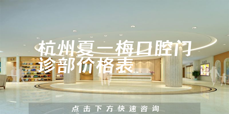 杭州夏一梅口腔門診部?jī)r(jià)格表