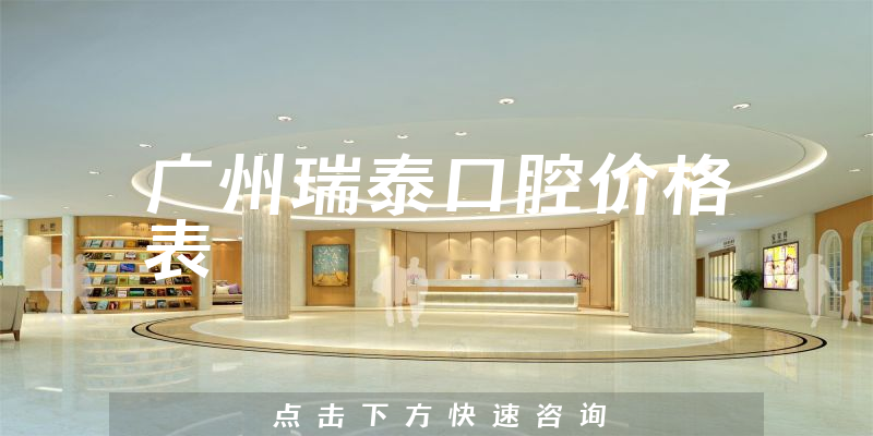 廣州瑞泰口腔價(jià)格表