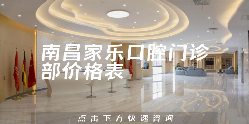 南昌家樂(lè)口腔門診部?jī)r(jià)格表