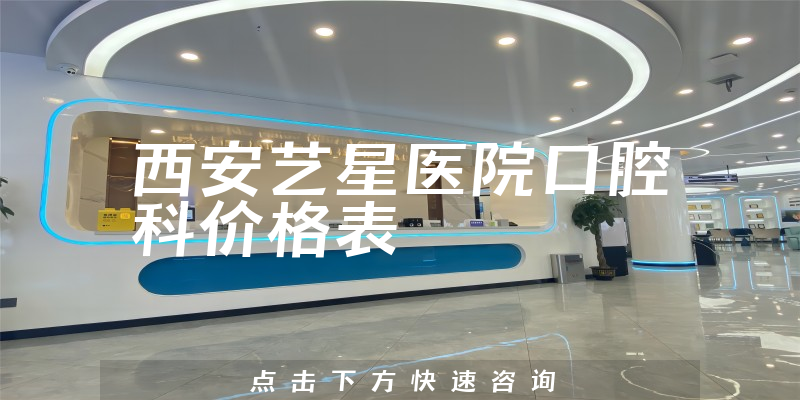 西安藝星醫(yī)院口腔科價格表