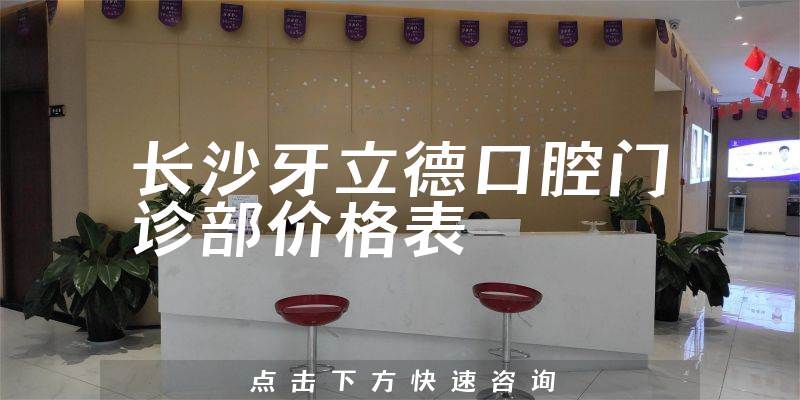 長(zhǎng)沙牙立德口腔門診部?jī)r(jià)格表