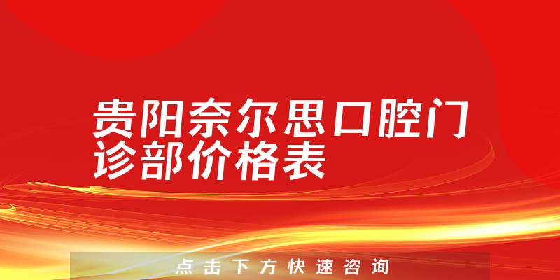 貴陽(yáng)奈爾思口腔門診部?jī)r(jià)格表