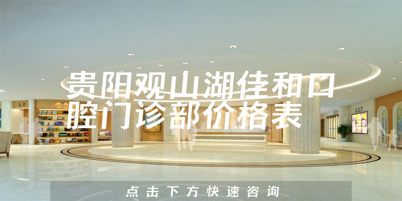 貴陽(yáng)觀山湖佳和口腔門(mén)診部?jī)r(jià)格表