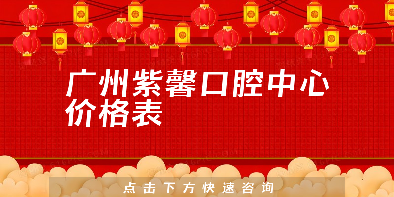 廣州紫馨口腔中心價(jià)格表