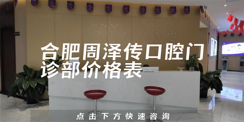 合肥周澤傳口腔門診部價格表