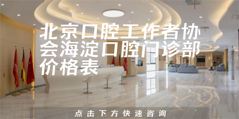 北京口腔工作者協(xié)會海淀口腔門診部價格表
