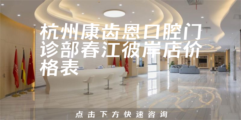 杭州康齒恩口腔門診部春江彼岸店價(jià)格表