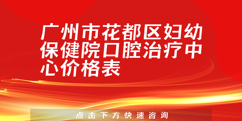 廣州市花都區(qū)婦幼保健院口腔治療中心價(jià)格表