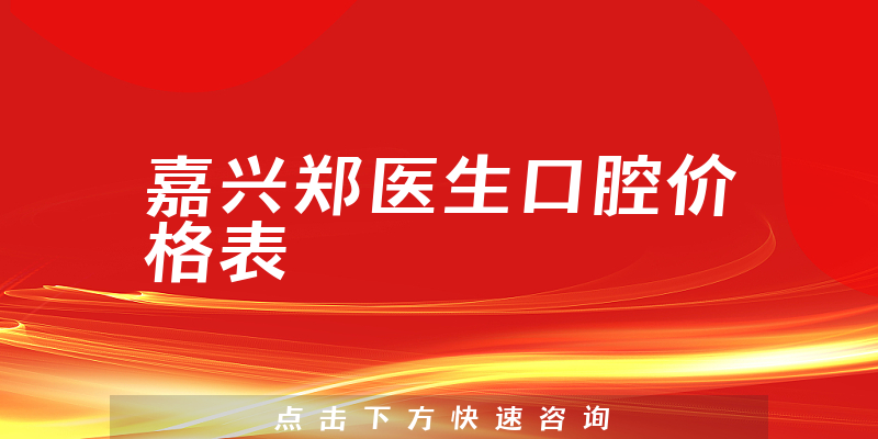 嘉興鄭醫(yī)生口腔價格表
