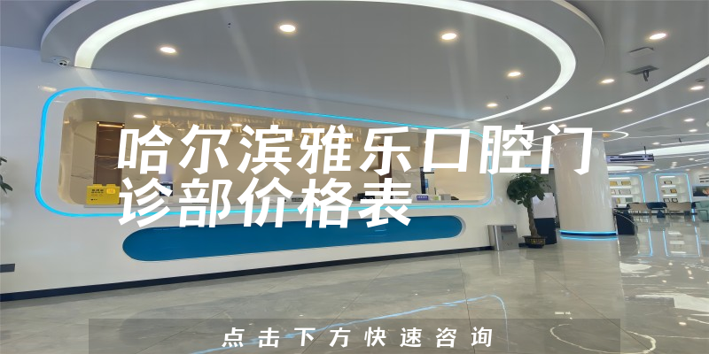 哈爾濱雅樂(lè)口腔門(mén)診部?jī)r(jià)格表