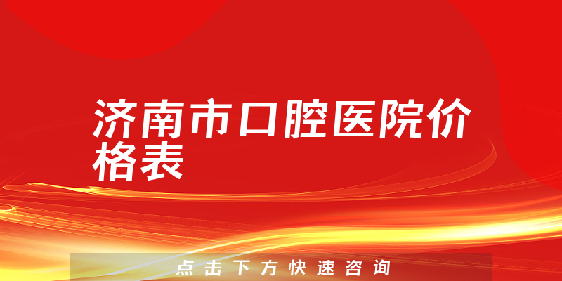 濟(jì)南市口腔醫(yī)院價(jià)格表