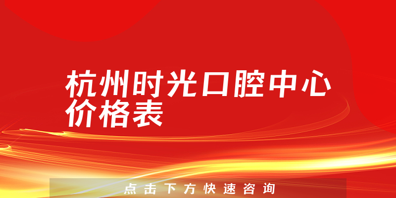 杭州時(shí)光口腔中心價(jià)格表