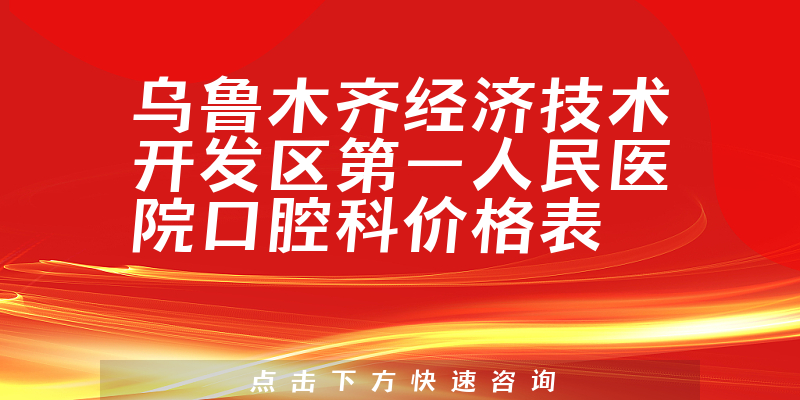 烏魯木齊經(jīng)濟技術開發(fā)區(qū)第一人民醫(yī)院口腔科價格表