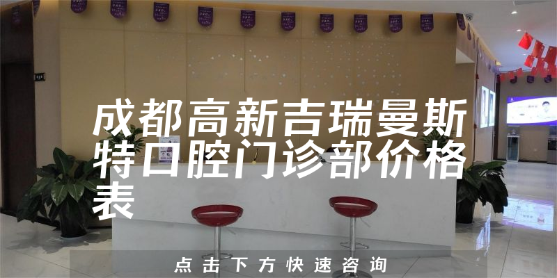 成都高新吉瑞曼斯特口腔門診部價格表