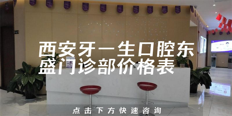 西安牙一生口腔東盛門診部價格表