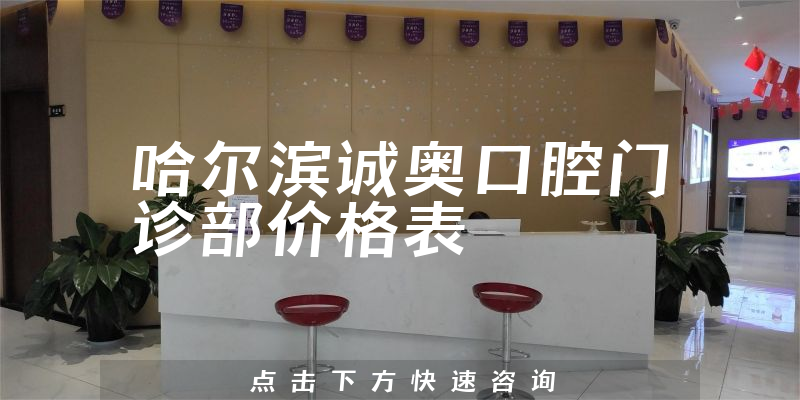 哈爾濱誠奧口腔門診部價格表