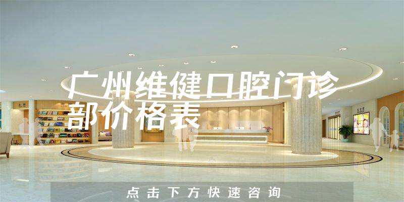 廣州維健口腔門診部價格表