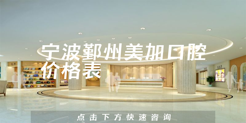 寧波鄞州美加口腔價格表