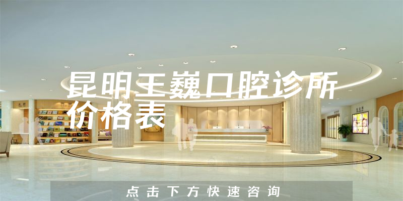 昆明王巍口腔診所價格表