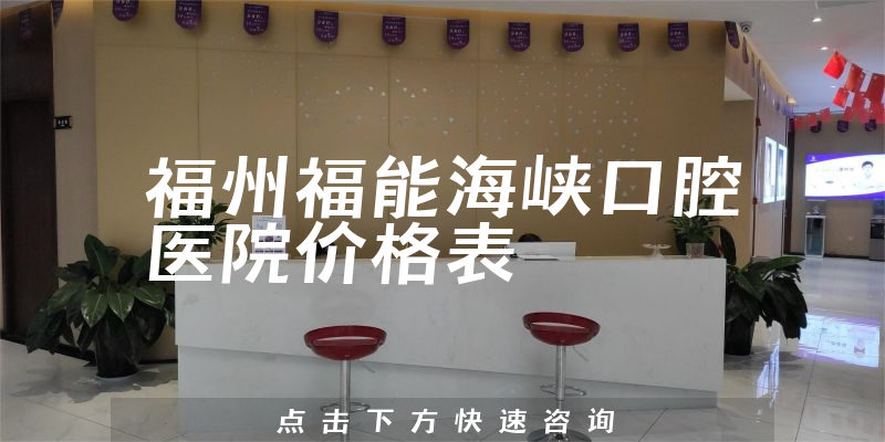 福州福能海峽口腔醫(yī)院價(jià)格表