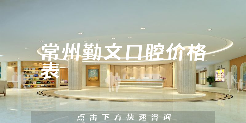 常州勤文口腔價(jià)格表
