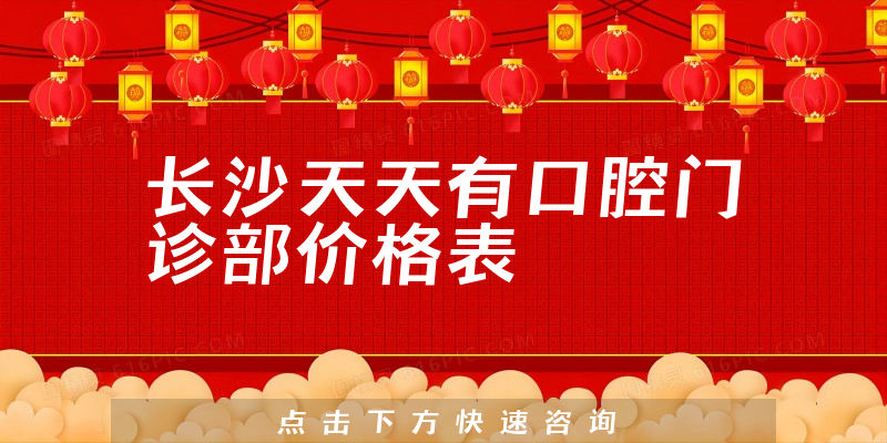 長沙天天有口腔門診部價格表
