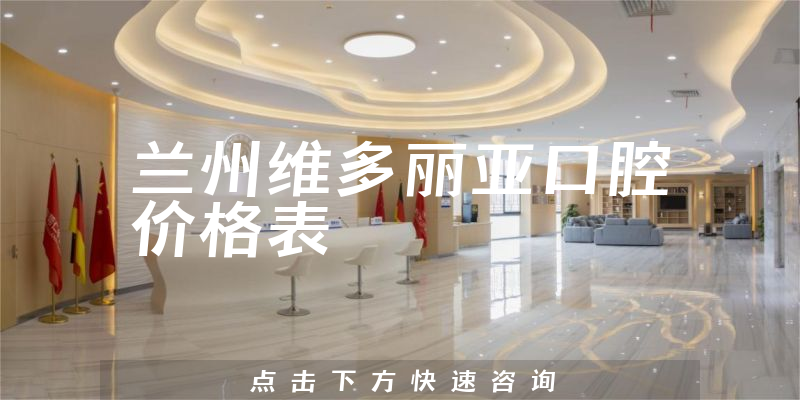 蘭州維多麗亞口腔價(jià)格表