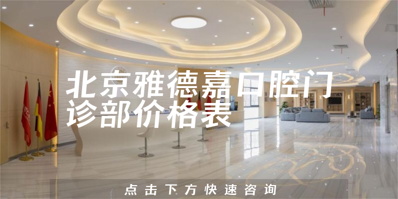 北京雅德嘉口腔門診部?jī)r(jià)格表