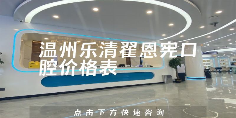 溫州樂清翟恩憲口腔價(jià)格表