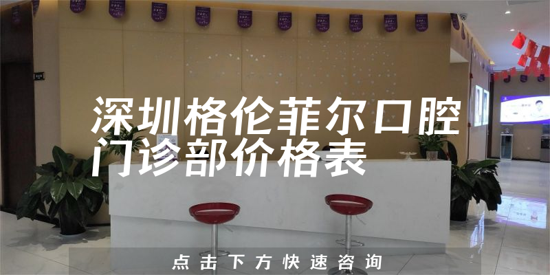 深圳格倫菲爾口腔門診部價格表