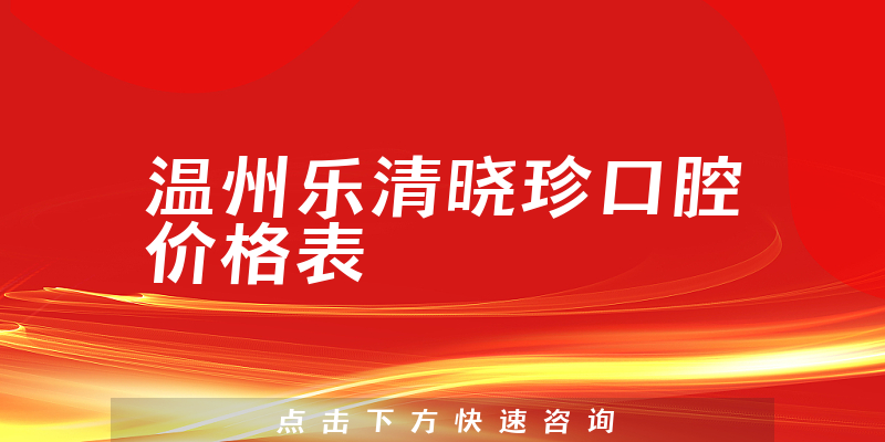 溫州樂清曉珍口腔價(jià)格表