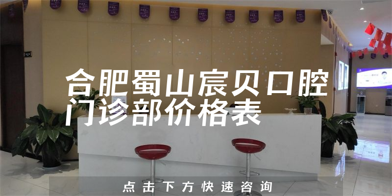 合肥蜀山宸貝口腔門(mén)診部?jī)r(jià)格表