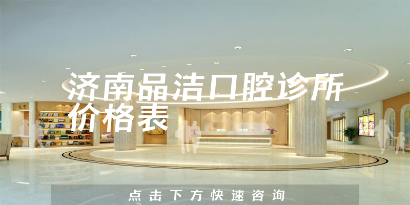 濟(jì)南品潔口腔診所價格表