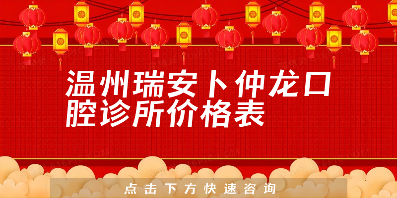 溫州瑞安卜仲龍口腔診所價格表