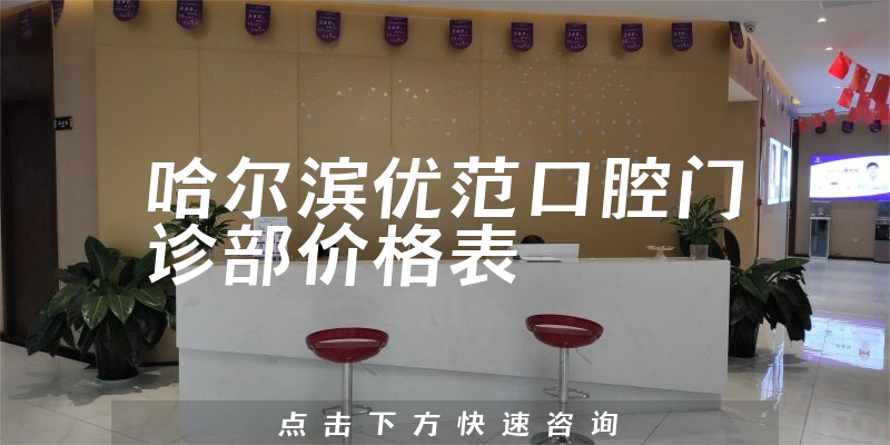 哈爾濱優(yōu)范口腔門診部價格表